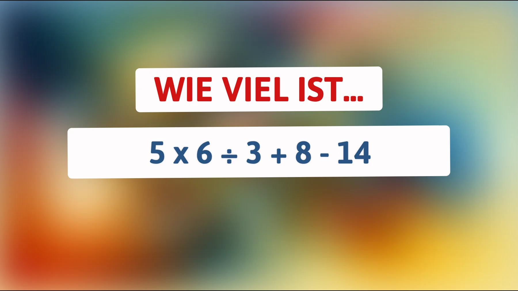 Nur Genies lösen das richtig: Wie viel ist 5 × 6 ÷ 3 + 8 − 14?"